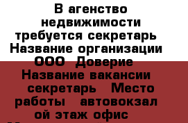 В агенство недвижимости требуется секретарь › Название организации ­ ООО “Доверие“ › Название вакансии ­ секретарь › Место работы ­ автовокзал 2-ой этаж,офис 1 › Минимальный оклад ­ 5 000 › Процент ­ 7 › База расчета процента ­ от сделок › Возраст от ­ 25 - Приморский край, Артем г. Работа » Вакансии   . Приморский край,Артем г.